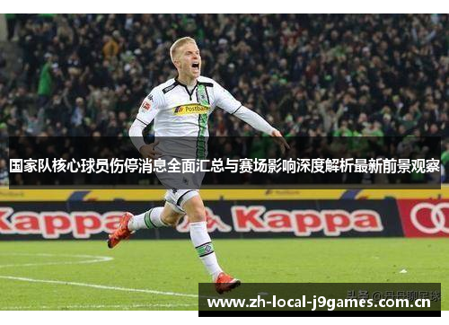 国家队核心球员伤停消息全面汇总与赛场影响深度解析最新前景观察 国家队核心球员伤停消息全面汇总与赛场影响深度解析最新前景观察