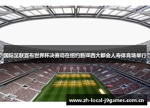 国际足联宣布世界杯决赛将在纽约新泽西大都会人寿体育场举行