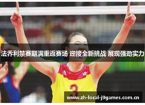 法乔利禁赛期满重返赛场 迎接全新挑战 展现强劲实力 法乔利禁赛期满重返赛场 迎接全新挑战 展现强劲实力