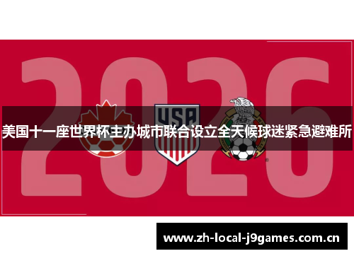 美国十一座世界杯主办城市联合设立全天候球迷紧急避难所 美国十一座世界杯主办城市联合设立全天候球迷紧急避难所